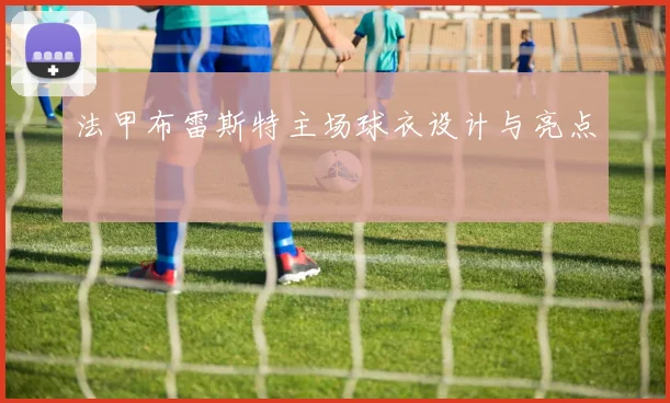 法甲布雷斯特主场球衣设计与亮点