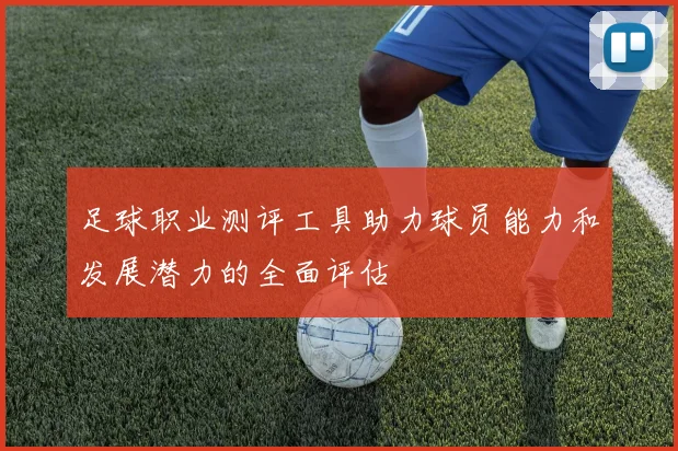 足球职业测评工具助力球员能力和发展潜力的全面评估