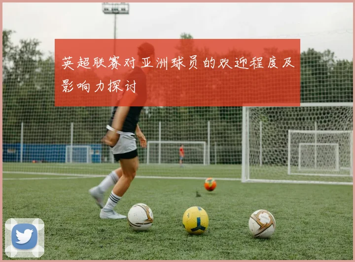 英超联赛对亚洲球员的欢迎程度及影响力探讨