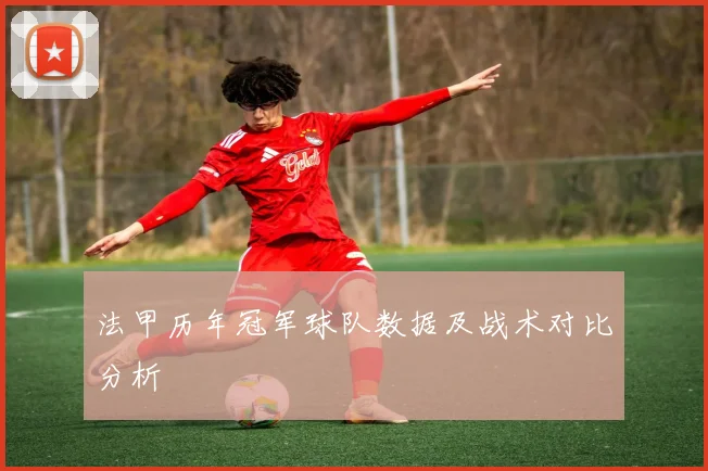 法甲历年冠军球队数据及战术对比分析