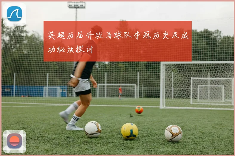 英超历届升班马球队夺冠历史及成功秘诀探讨