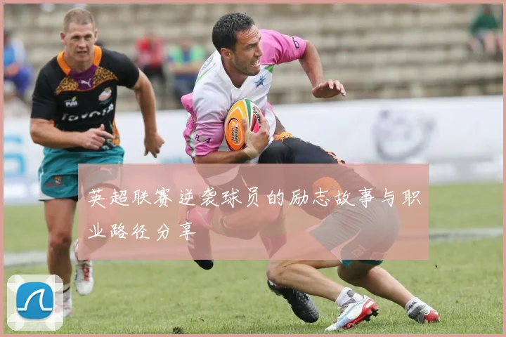 英超联赛逆袭球员的励志故事与职业路径分享