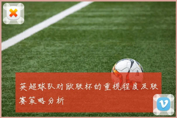 英超球队对欧联杯的重视程度及联赛策略分析