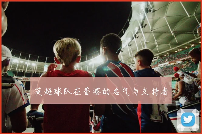 英超球队在香港的名气与支持者