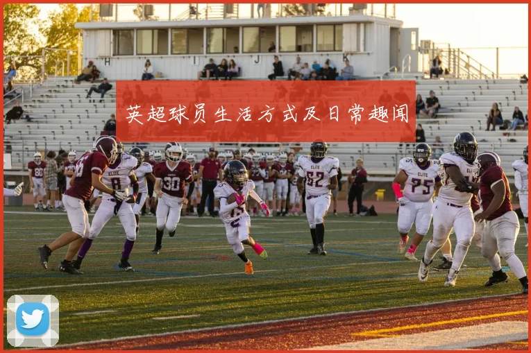 英超球员生活方式及日常趣闻