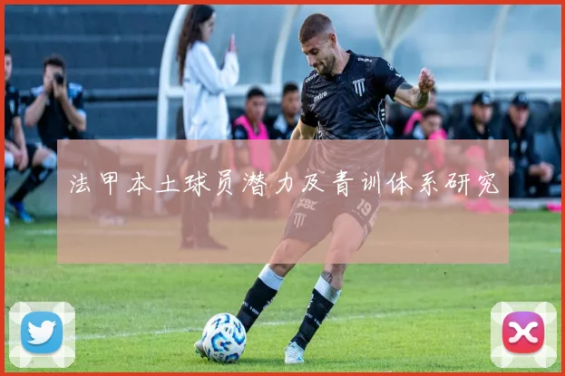 法甲本土球员潜力及青训体系研究