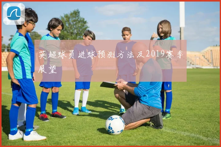英超球员进球预测方法及2019赛季展望
