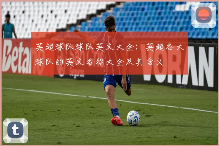英超球队球队英文大全：英超各大球队的英文名称大全及其含义