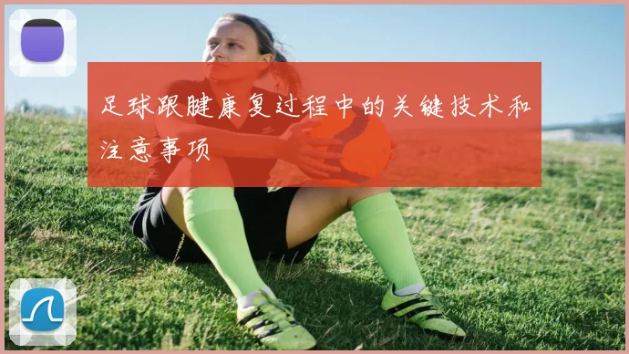 足球跟腱康复过程中的关键技术和注意事项